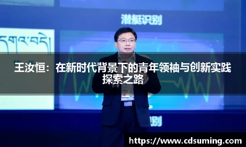 王汝恒：在新时代背景下的青年领袖与创新实践探索之路