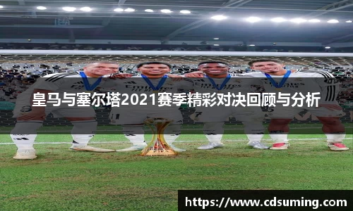 皇马与塞尔塔2021赛季精彩对决回顾与分析