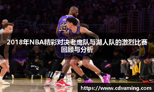 2018年NBA精彩对决老鹰队与湖人队的激烈比赛回顾与分析