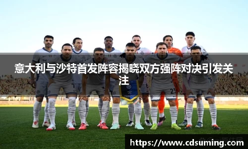 意大利与沙特首发阵容揭晓双方强阵对决引发关注