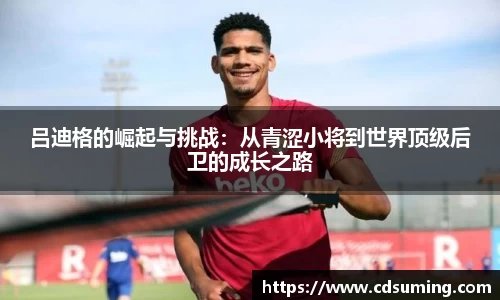 吕迪格的崛起与挑战：从青涩小将到世界顶级后卫的成长之路