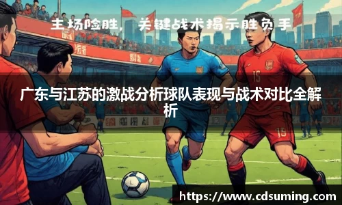 广东与江苏的激战分析球队表现与战术对比全解析